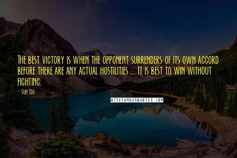 Sun Tzu Quotes: The best victory is when the opponent surrenders of its own accord before there are any actual hostilities ... It is best to win without fighting.