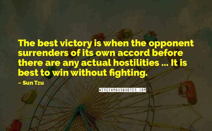 Sun Tzu Quotes: The best victory is when the opponent surrenders of its own accord before there are any actual hostilities ... It is best to win without fighting.