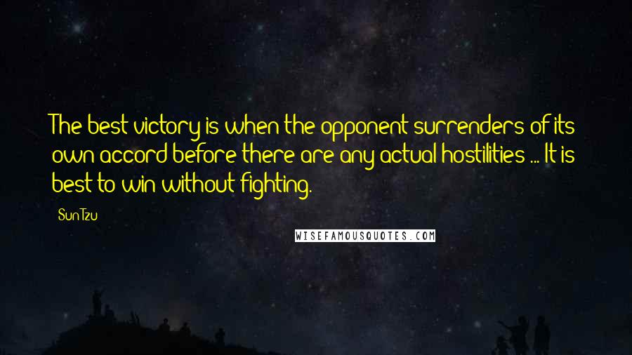 Sun Tzu Quotes: The best victory is when the opponent surrenders of its own accord before there are any actual hostilities ... It is best to win without fighting.
