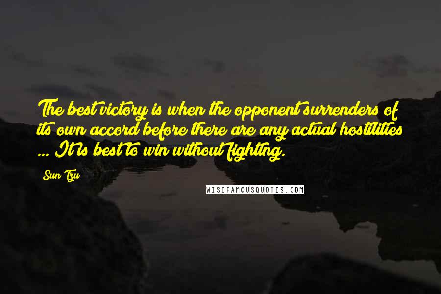 Sun Tzu Quotes: The best victory is when the opponent surrenders of its own accord before there are any actual hostilities ... It is best to win without fighting.