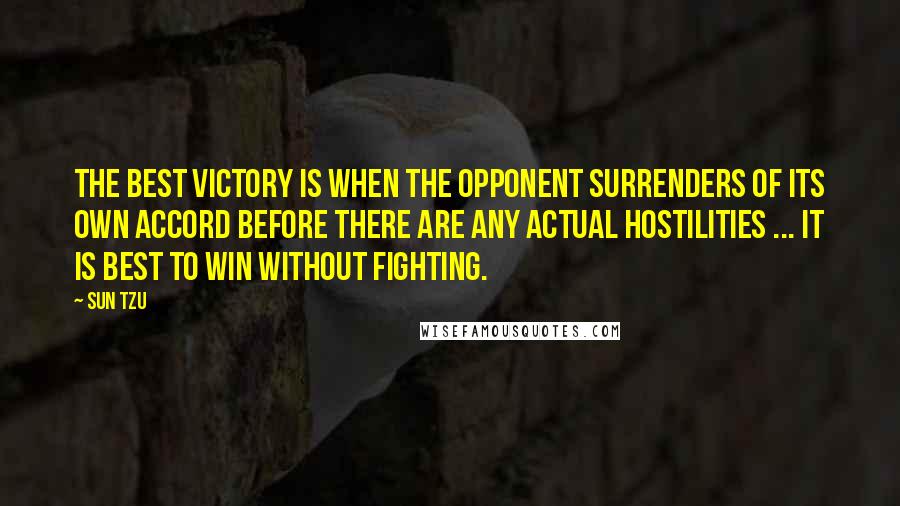 Sun Tzu Quotes: The best victory is when the opponent surrenders of its own accord before there are any actual hostilities ... It is best to win without fighting.