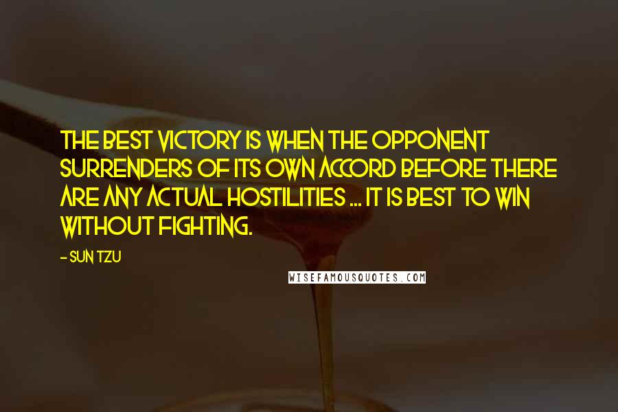 Sun Tzu Quotes: The best victory is when the opponent surrenders of its own accord before there are any actual hostilities ... It is best to win without fighting.