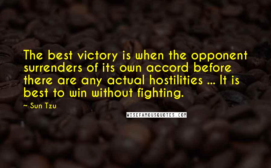 Sun Tzu Quotes: The best victory is when the opponent surrenders of its own accord before there are any actual hostilities ... It is best to win without fighting.