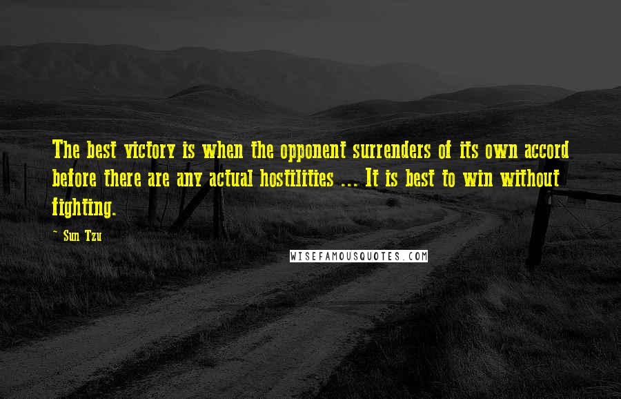 Sun Tzu Quotes: The best victory is when the opponent surrenders of its own accord before there are any actual hostilities ... It is best to win without fighting.