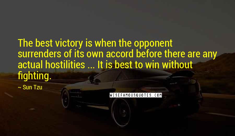 Sun Tzu Quotes: The best victory is when the opponent surrenders of its own accord before there are any actual hostilities ... It is best to win without fighting.