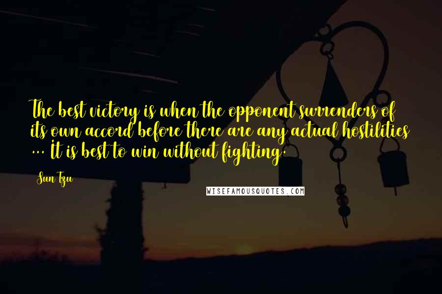 Sun Tzu Quotes: The best victory is when the opponent surrenders of its own accord before there are any actual hostilities ... It is best to win without fighting.