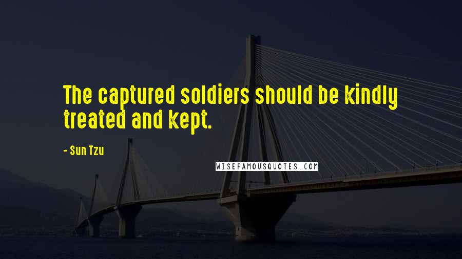 Sun Tzu Quotes: The captured soldiers should be kindly treated and kept.