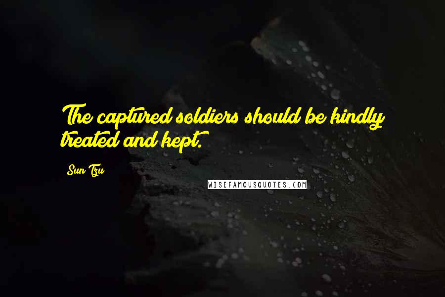 Sun Tzu Quotes: The captured soldiers should be kindly treated and kept.