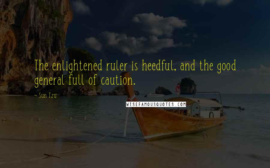 Sun Tzu Quotes: The enlightened ruler is heedful, and the good general full of caution.