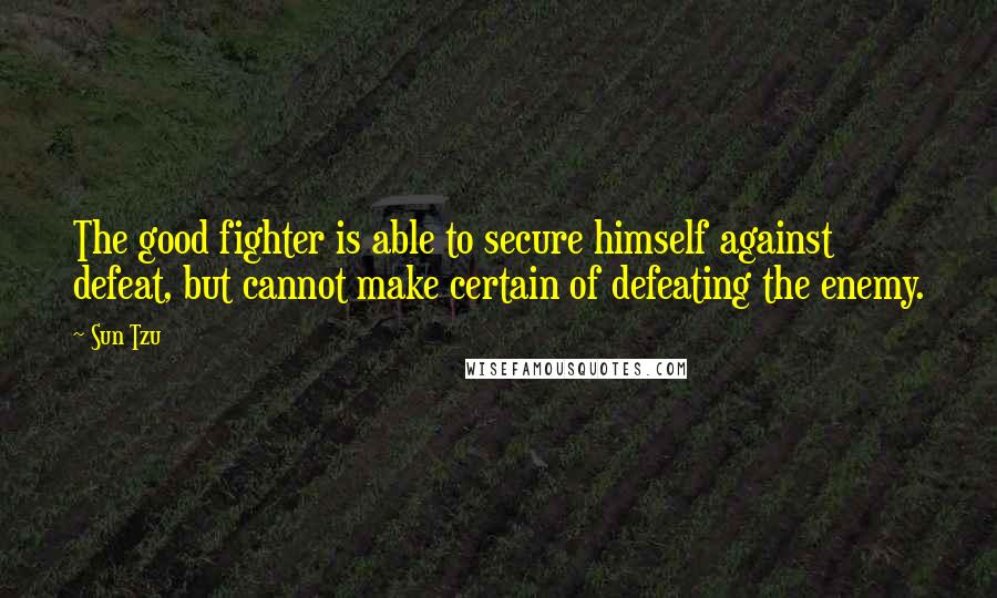 Sun Tzu Quotes: The good fighter is able to secure himself against defeat, but cannot make certain of defeating the enemy.