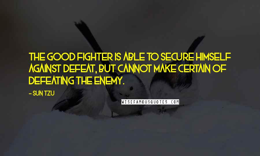 Sun Tzu Quotes: The good fighter is able to secure himself against defeat, but cannot make certain of defeating the enemy.