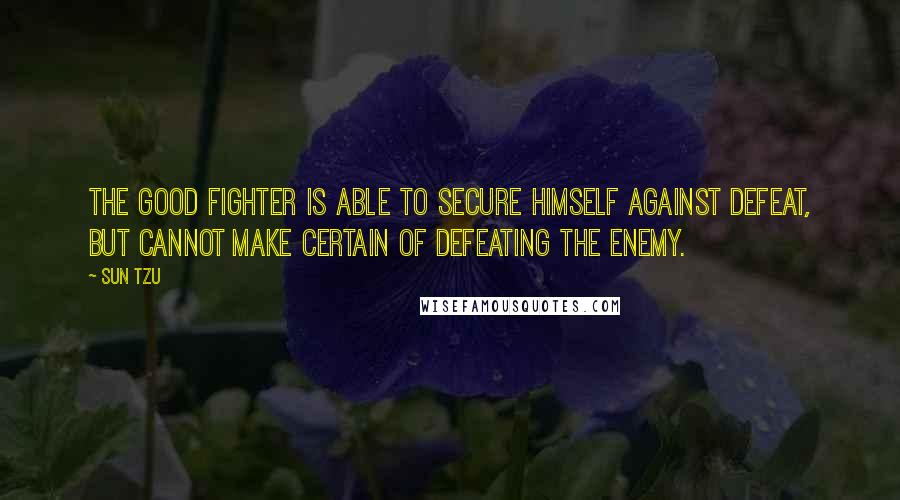 Sun Tzu Quotes: The good fighter is able to secure himself against defeat, but cannot make certain of defeating the enemy.