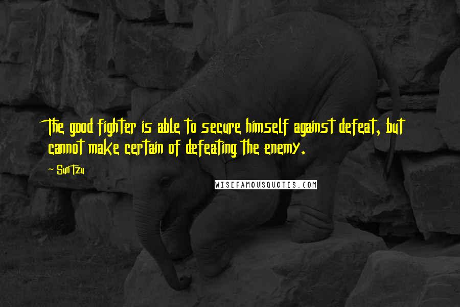 Sun Tzu Quotes: The good fighter is able to secure himself against defeat, but cannot make certain of defeating the enemy.