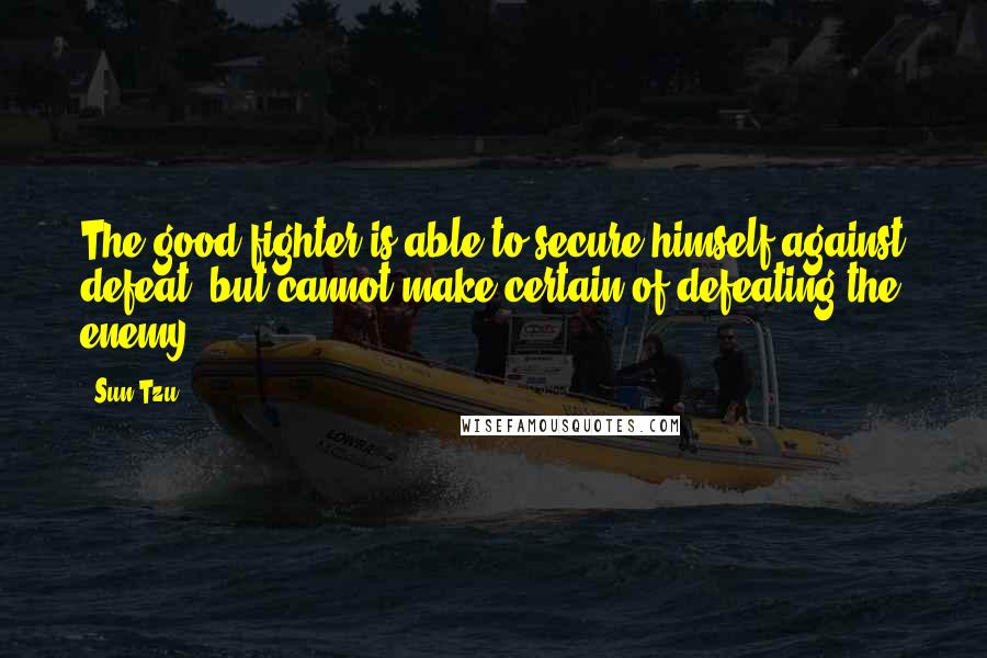 Sun Tzu Quotes: The good fighter is able to secure himself against defeat, but cannot make certain of defeating the enemy.