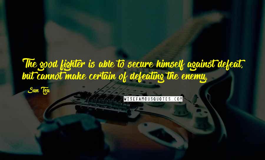 Sun Tzu Quotes: The good fighter is able to secure himself against defeat, but cannot make certain of defeating the enemy.