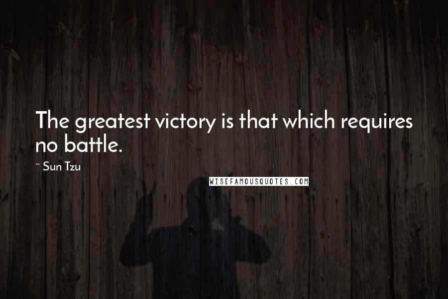 Sun Tzu Quotes: The greatest victory is that which requires no battle.