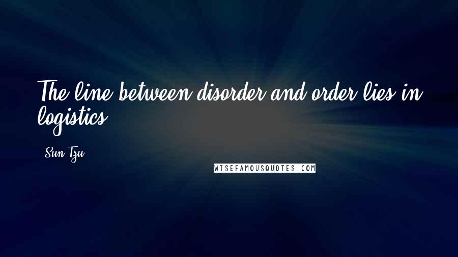 Sun Tzu Quotes: The line between disorder and order lies in logistics ...