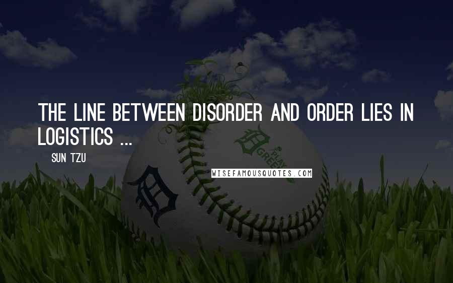 Sun Tzu Quotes: The line between disorder and order lies in logistics ...