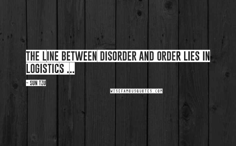 Sun Tzu Quotes: The line between disorder and order lies in logistics ...