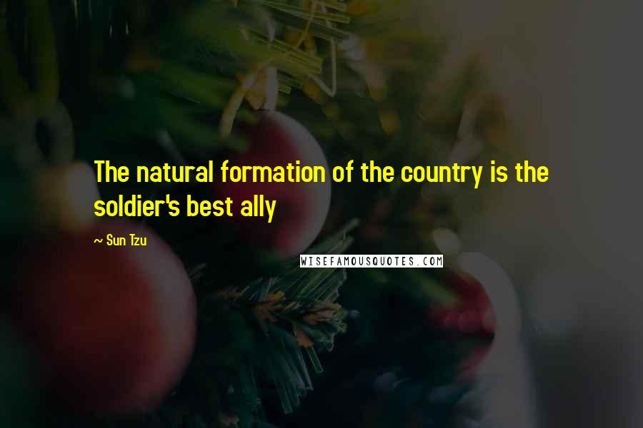 Sun Tzu Quotes: The natural formation of the country is the soldier's best ally