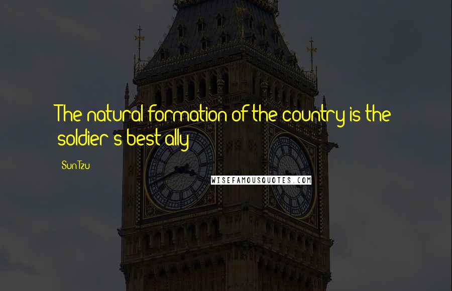 Sun Tzu Quotes: The natural formation of the country is the soldier's best ally