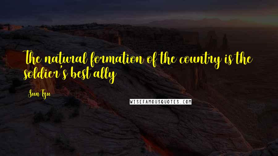Sun Tzu Quotes: The natural formation of the country is the soldier's best ally