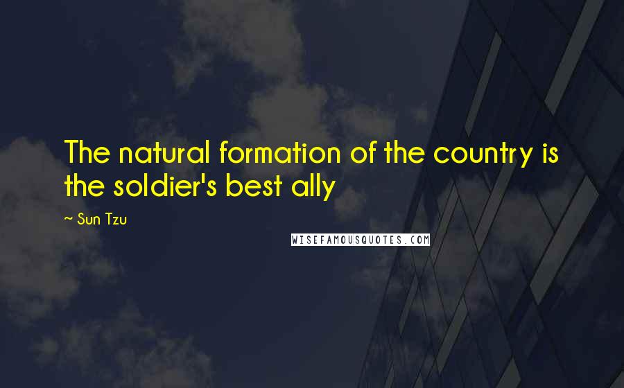 Sun Tzu Quotes: The natural formation of the country is the soldier's best ally