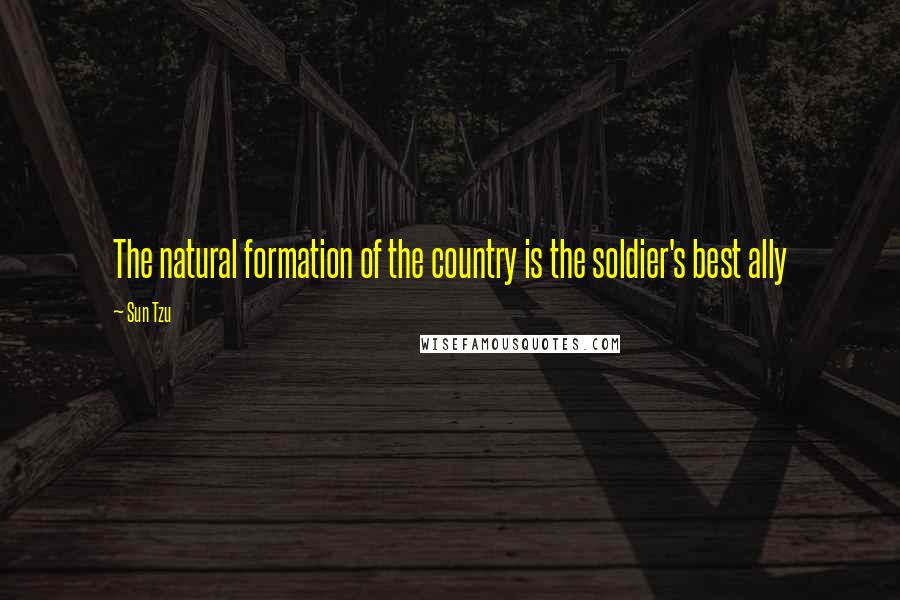 Sun Tzu Quotes: The natural formation of the country is the soldier's best ally