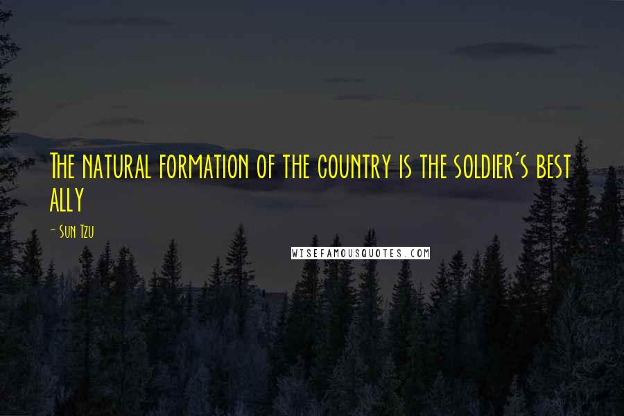 Sun Tzu Quotes: The natural formation of the country is the soldier's best ally