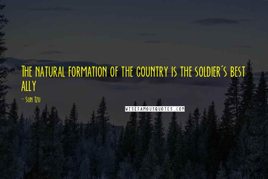 Sun Tzu Quotes: The natural formation of the country is the soldier's best ally