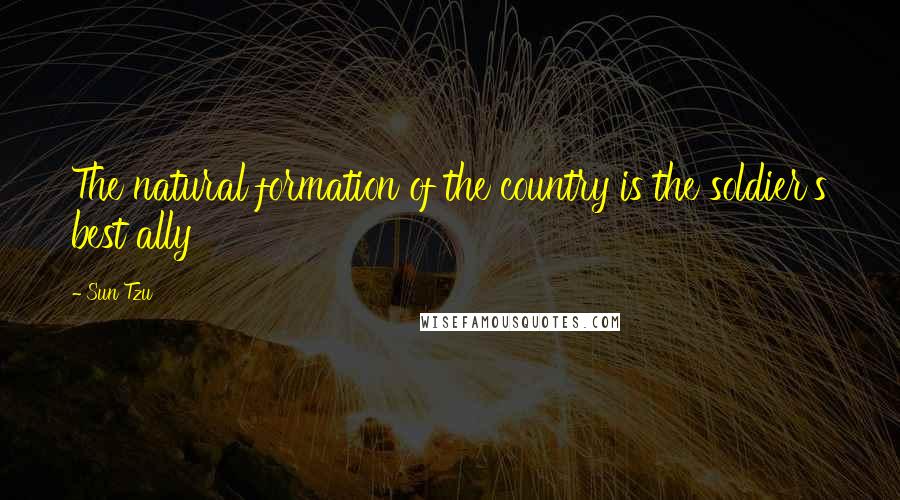 Sun Tzu Quotes: The natural formation of the country is the soldier's best ally