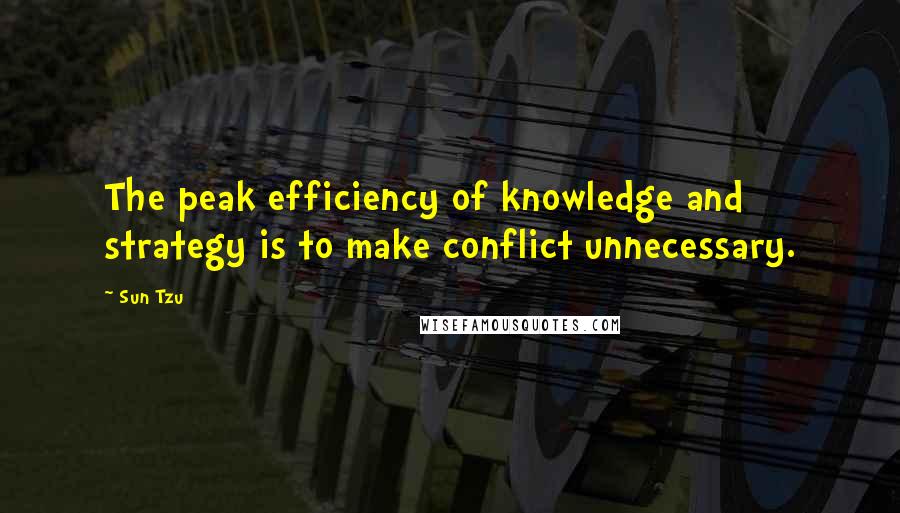 Sun Tzu Quotes: The peak efficiency of knowledge and strategy is to make conflict unnecessary.