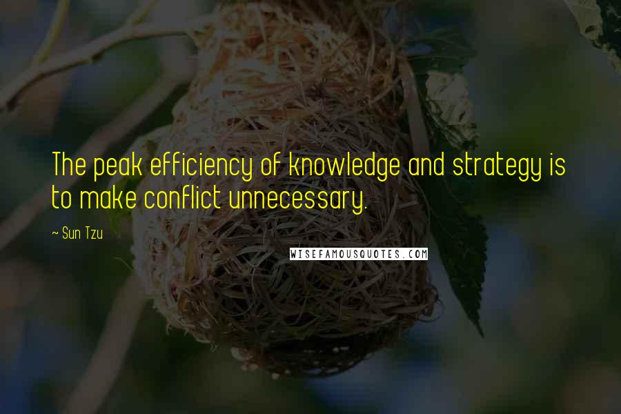 Sun Tzu Quotes: The peak efficiency of knowledge and strategy is to make conflict unnecessary.