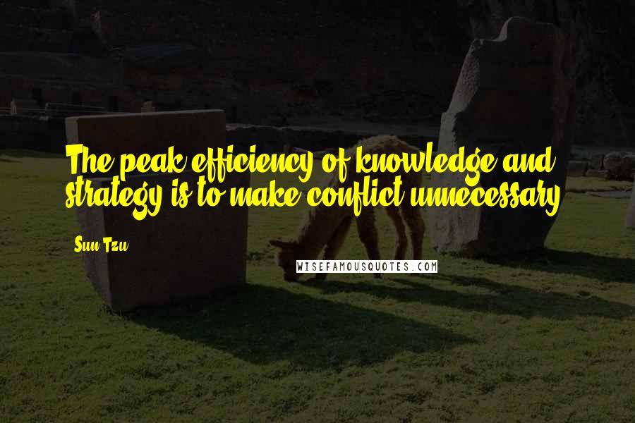 Sun Tzu Quotes: The peak efficiency of knowledge and strategy is to make conflict unnecessary.