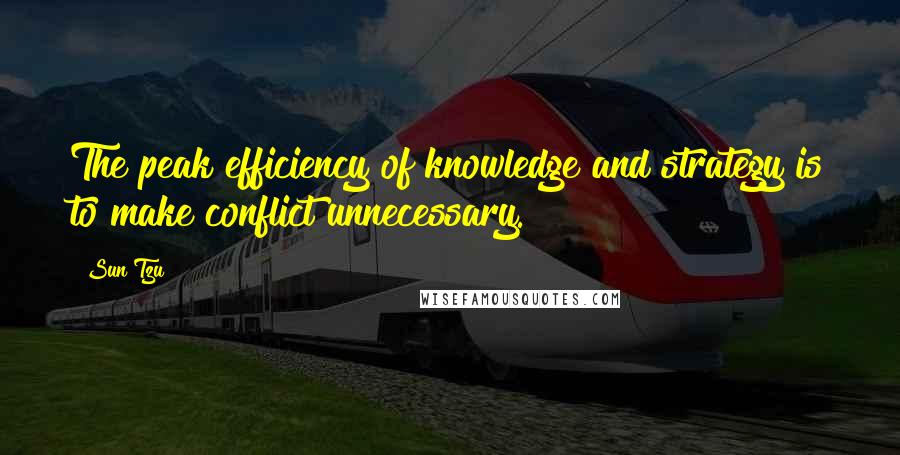 Sun Tzu Quotes: The peak efficiency of knowledge and strategy is to make conflict unnecessary.