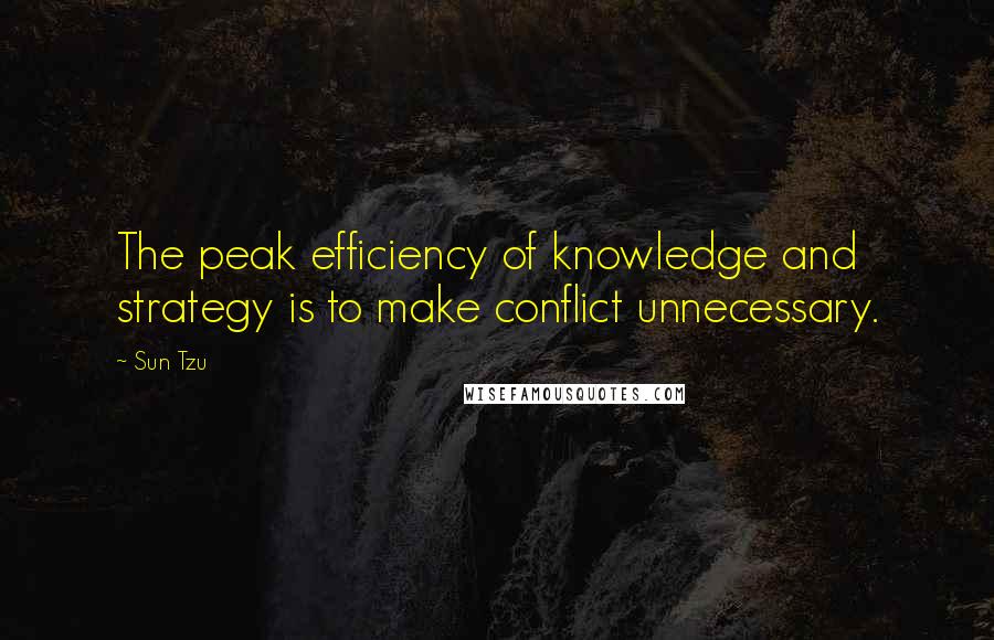 Sun Tzu Quotes: The peak efficiency of knowledge and strategy is to make conflict unnecessary.