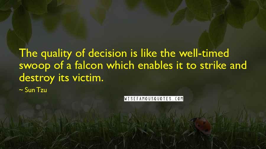 Sun Tzu Quotes: The quality of decision is like the well-timed swoop of a falcon which enables it to strike and destroy its victim.