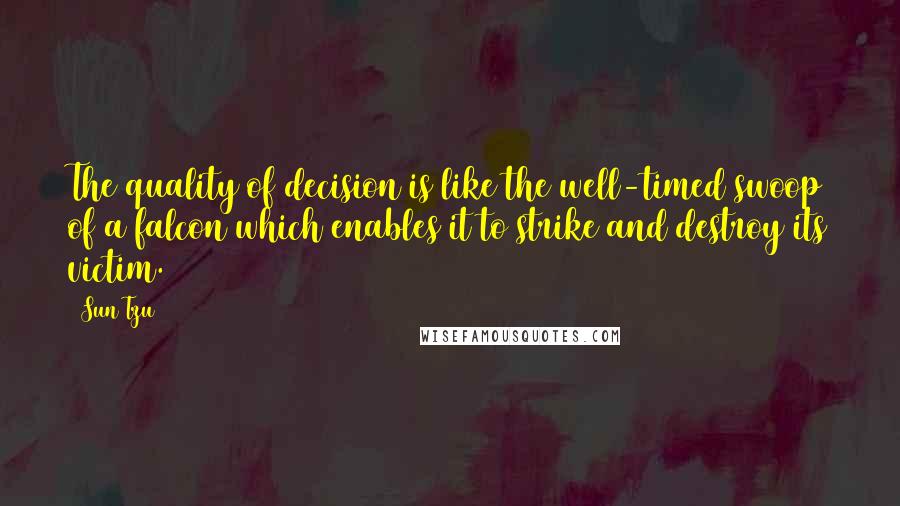 Sun Tzu Quotes: The quality of decision is like the well-timed swoop of a falcon which enables it to strike and destroy its victim.