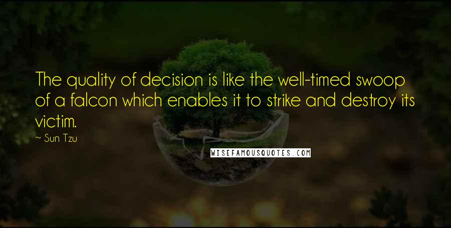 Sun Tzu Quotes: The quality of decision is like the well-timed swoop of a falcon which enables it to strike and destroy its victim.