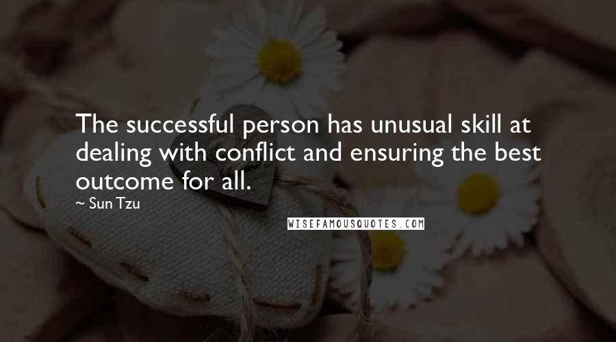 Sun Tzu Quotes: The successful person has unusual skill at dealing with conflict and ensuring the best outcome for all.