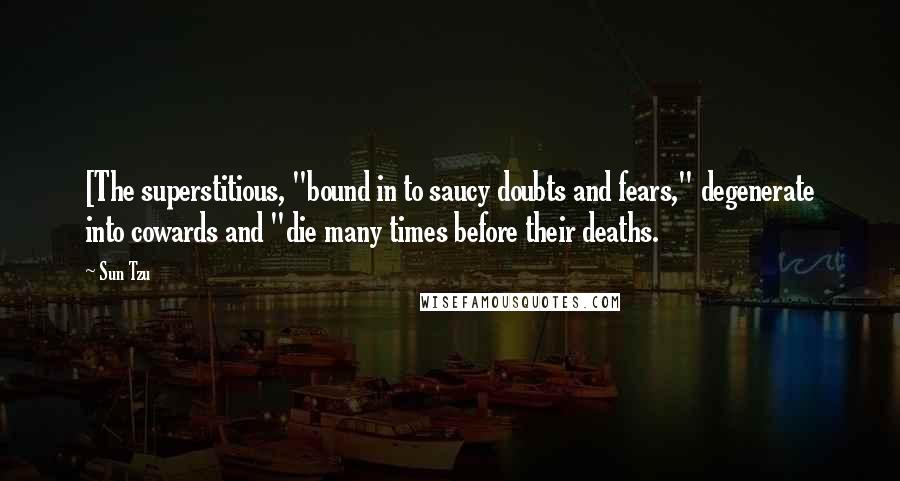 Sun Tzu Quotes: [The superstitious, "bound in to saucy doubts and fears," degenerate into cowards and "die many times before their deaths.