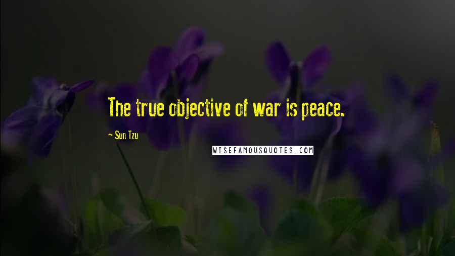 Sun Tzu Quotes: The true objective of war is peace.