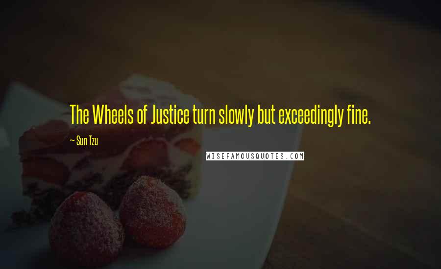 Sun Tzu Quotes: The Wheels of Justice turn slowly but exceedingly fine.
