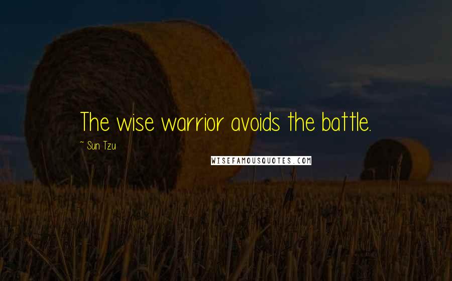 Sun Tzu Quotes: The wise warrior avoids the battle.