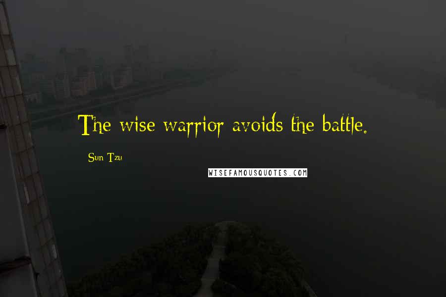 Sun Tzu Quotes: The wise warrior avoids the battle.