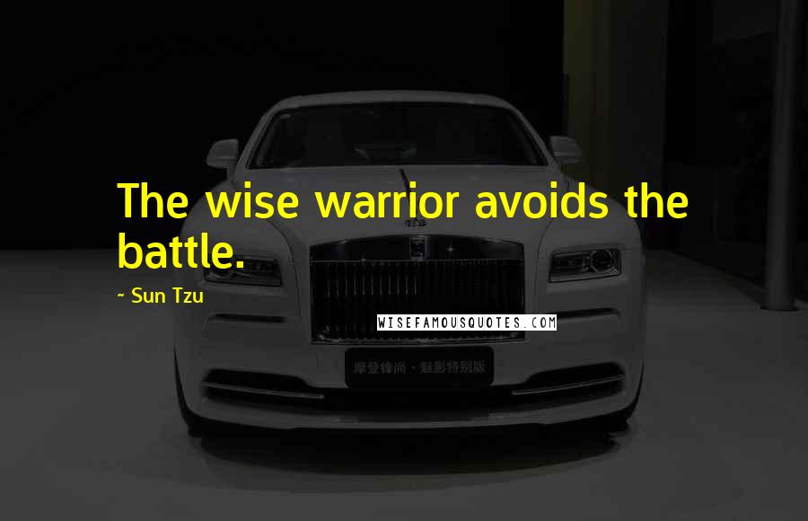 Sun Tzu Quotes: The wise warrior avoids the battle.