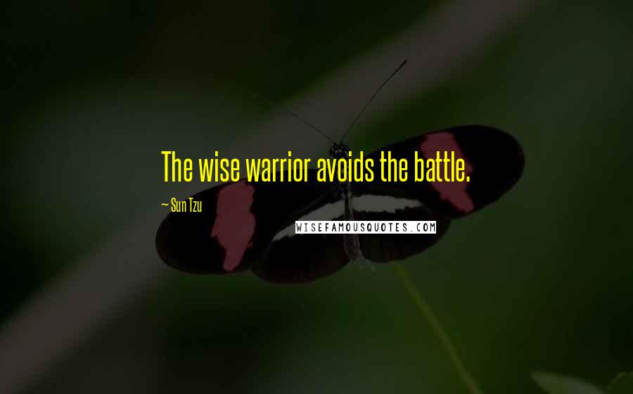 Sun Tzu Quotes: The wise warrior avoids the battle.