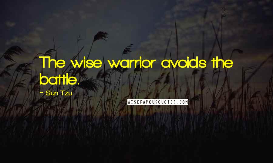 Sun Tzu Quotes: The wise warrior avoids the battle.