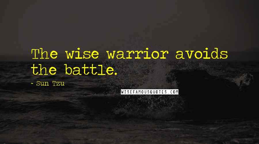 Sun Tzu Quotes: The wise warrior avoids the battle.