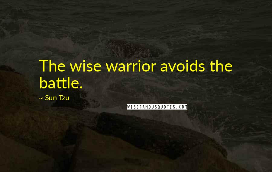 Sun Tzu Quotes: The wise warrior avoids the battle.